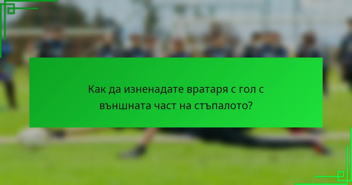 Как да изненадате вратаря с гол с външната част на стъпалото?