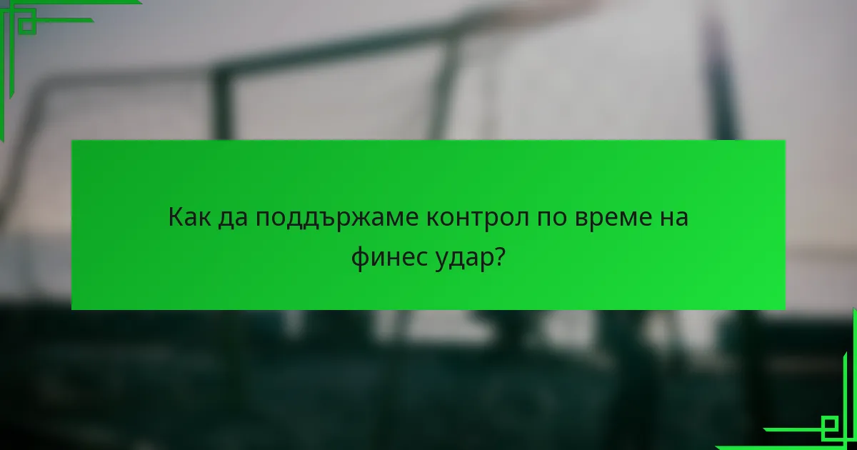 Как да поддържаме контрол по време на финес удар?