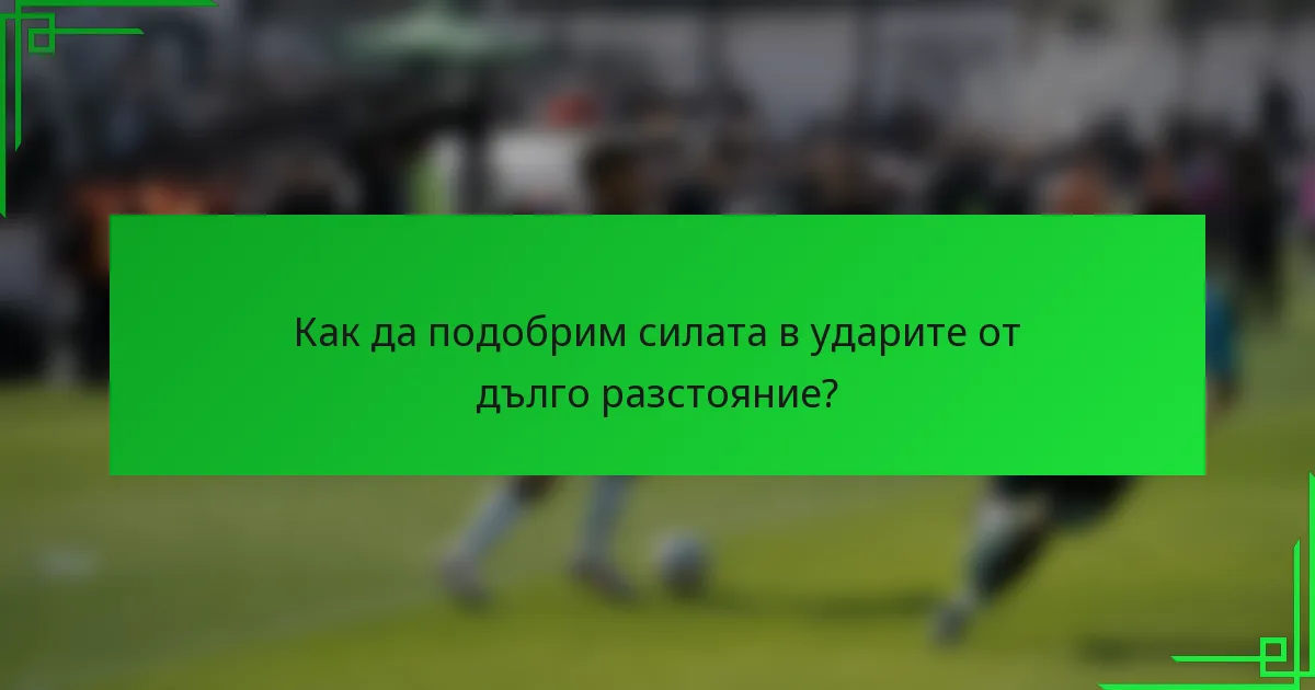 Как да подобрим силата в ударите от дълго разстояние?