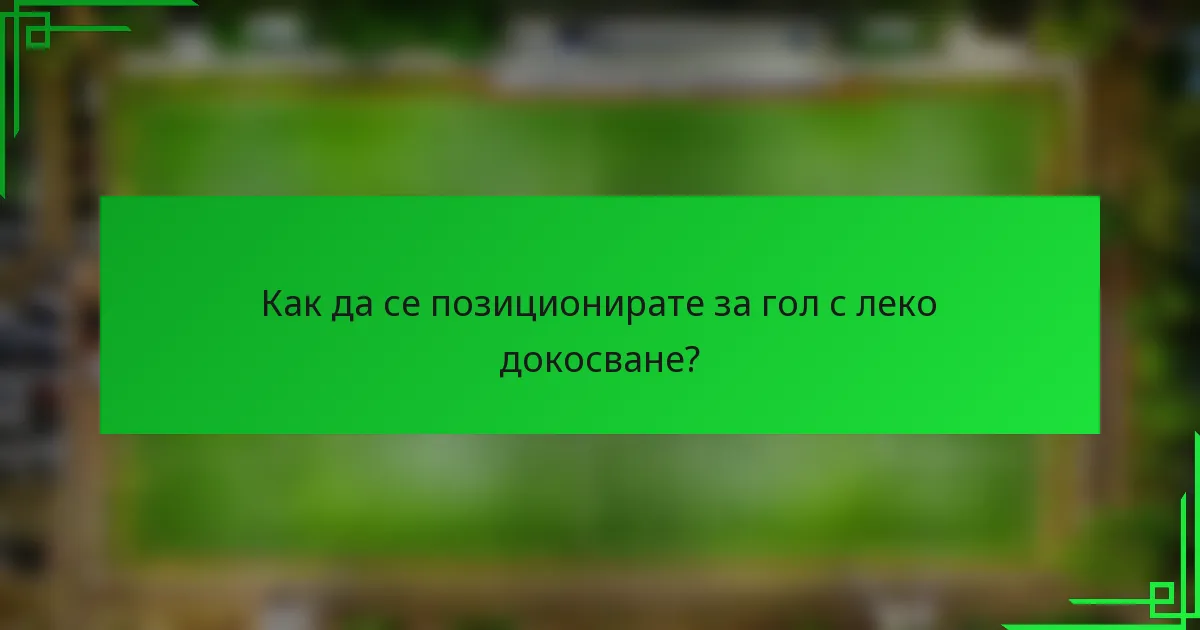 Как да се позиционирате за гол с леко докосване?