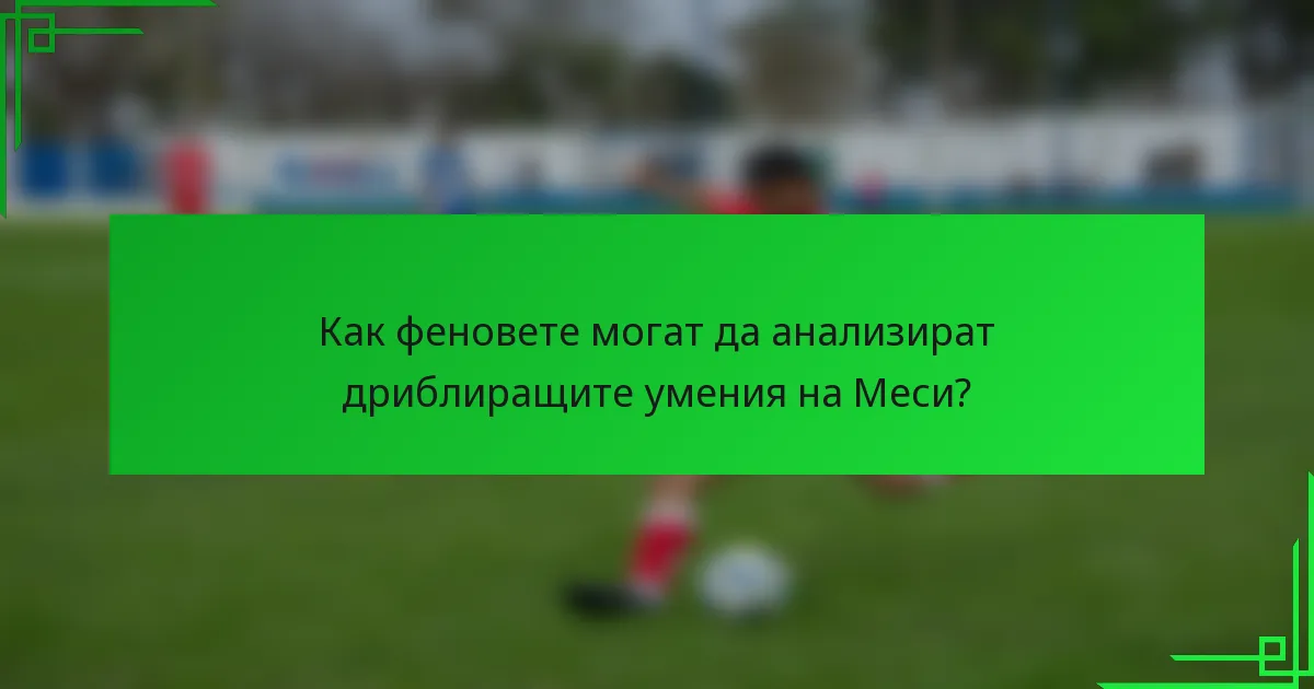 Как феновете могат да анализират дриблиращите умения на Меси?