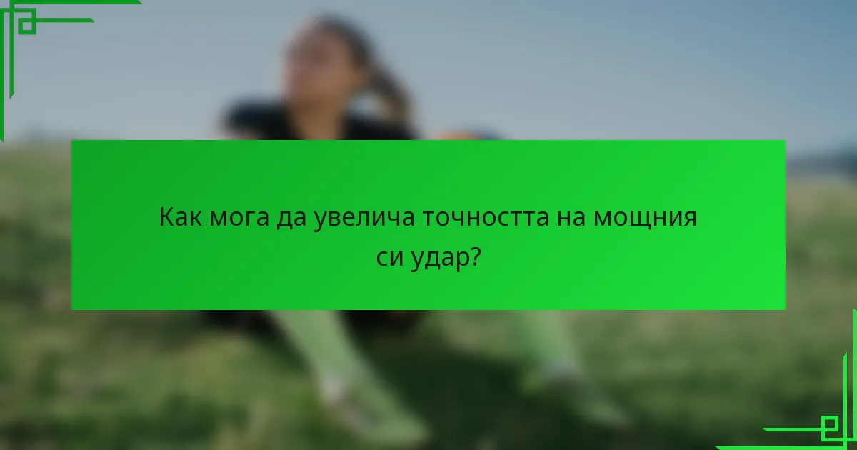 Как мога да увелича точността на мощния си удар?