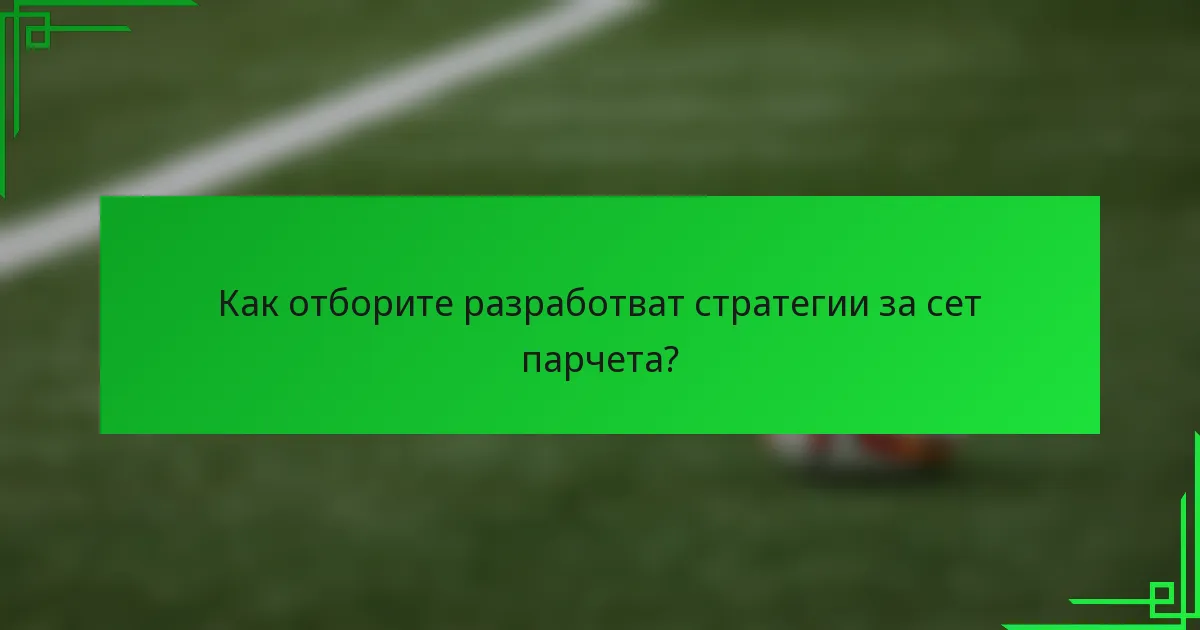 Как отборите разработват стратегии за сет парчета?