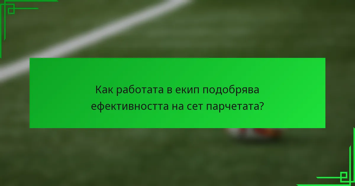Как работата в екип подобрява ефективността на сет парчетата?