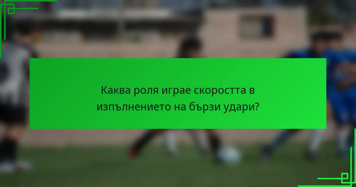 Каква роля играе скоростта в изпълнението на бързи удари?