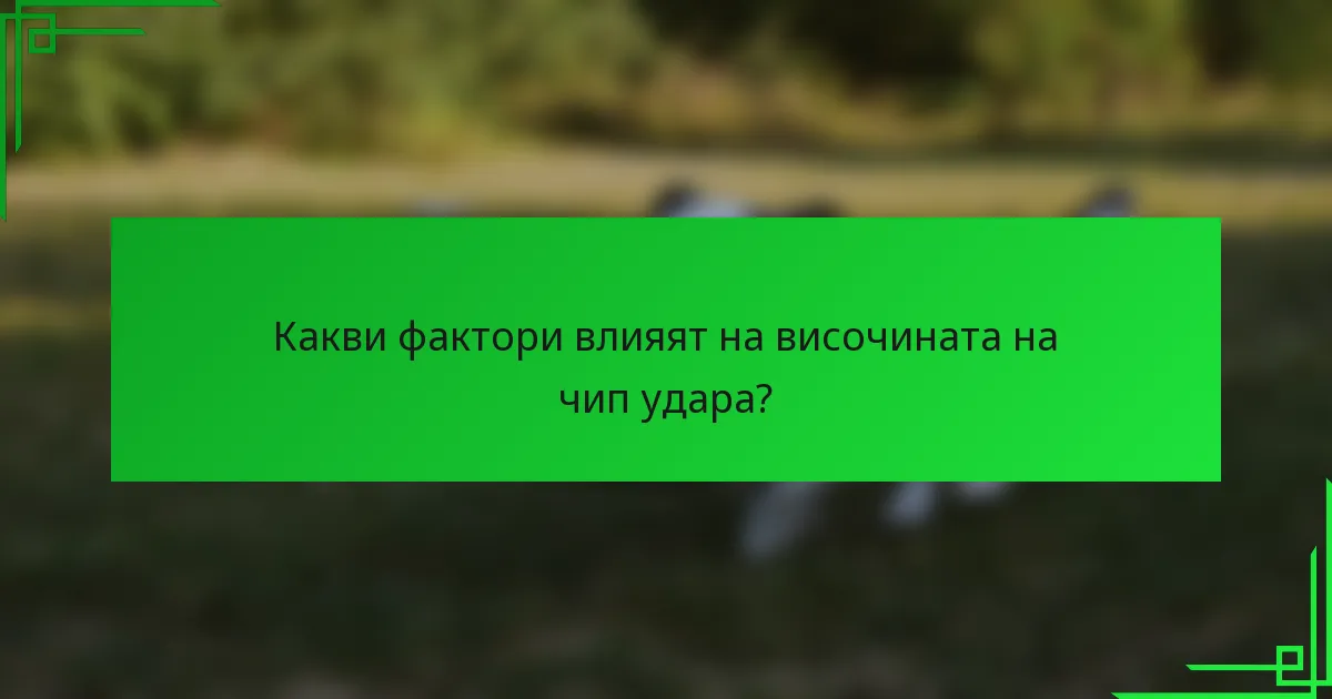 Какви фактори влияят на височината на чип удара?