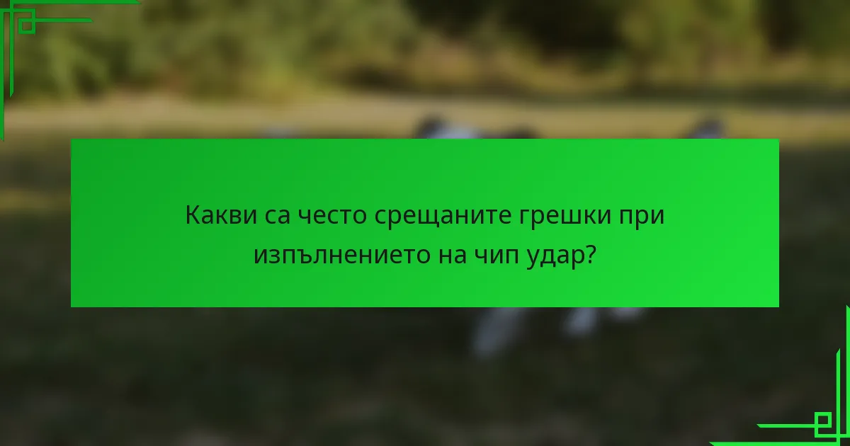 Какви са често срещаните грешки при изпълнението на чип удар?