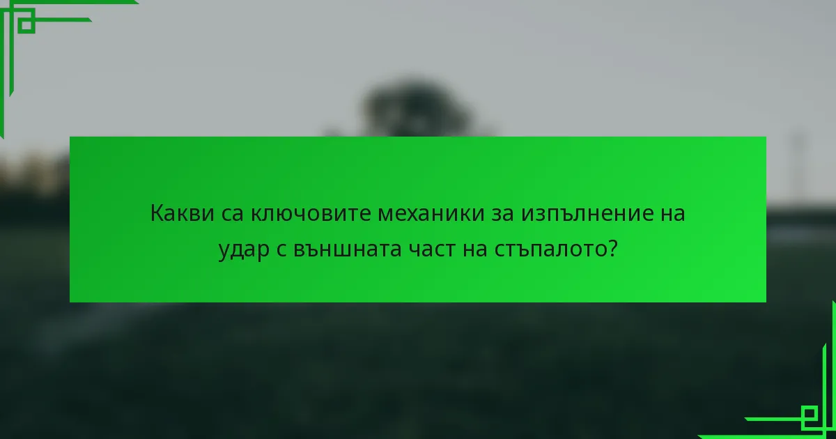 Какви са ключовите механики за изпълнение на удар с външната част на стъпалото?