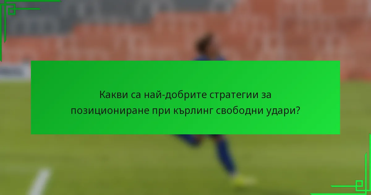 Какви са най-добрите стратегии за позициониране при кърлинг свободни удари?