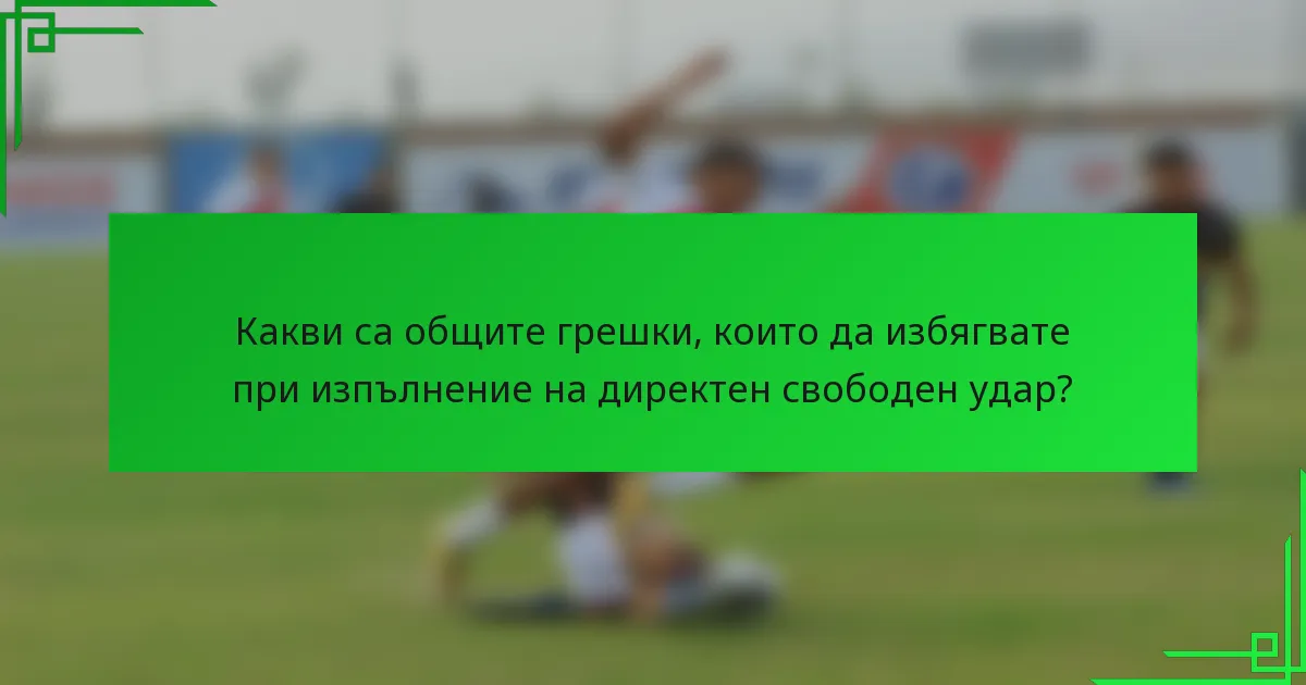 Какви са общите грешки, които да избягвате при изпълнение на директен свободен удар?