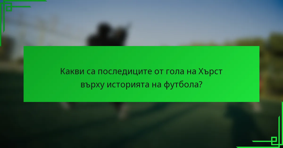 Какви са последиците от гола на Хърст върху историята на футбола?