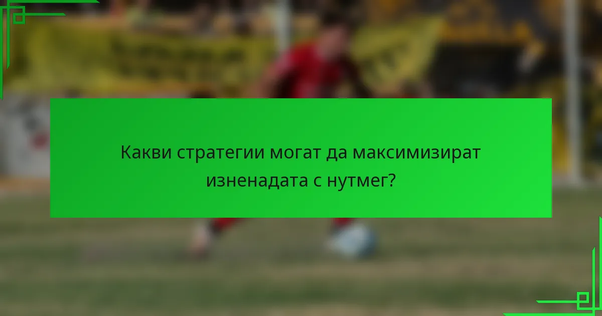 Какви стратегии могат да максимизират изненадата с нутмег?