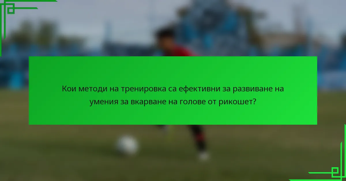 Кои методи на тренировка са ефективни за развиване на умения за вкарване на голове от рикошет?