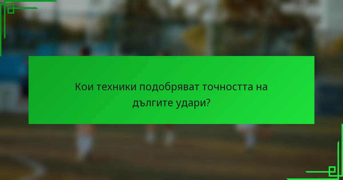 Кои техники подобряват точността на дългите удари?