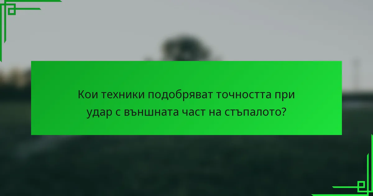 Кои техники подобряват точността при удар с външната част на стъпалото?