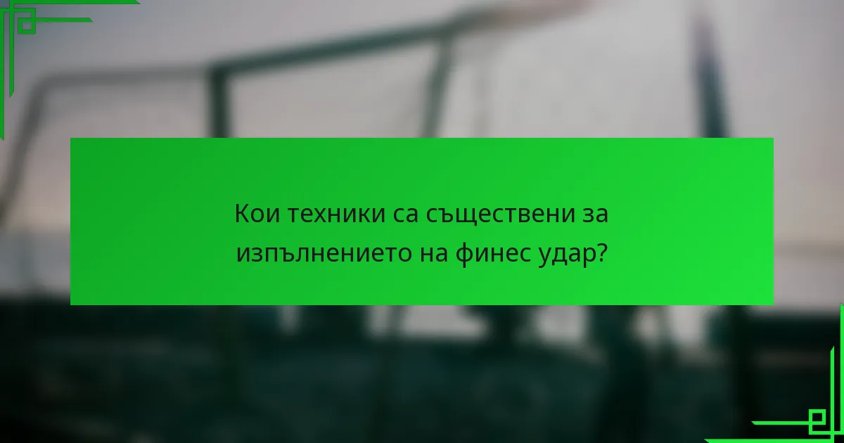 Кои техники са съществени за изпълнението на финес удар?