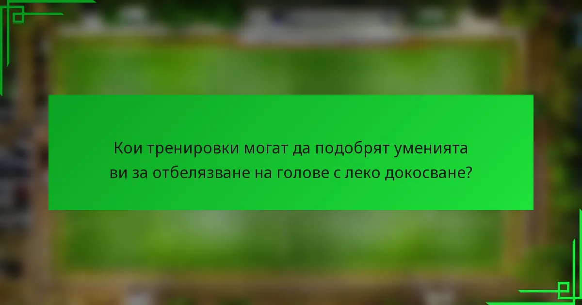 Кои тренировки могат да подобрят уменията ви за отбелязване на голове с леко докосване?