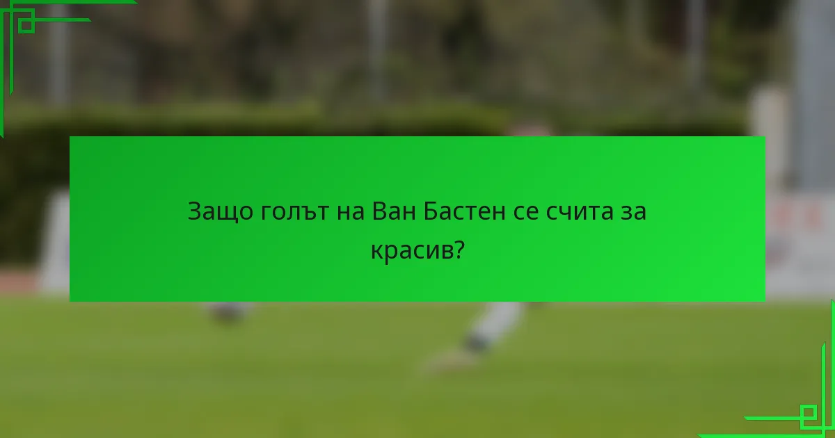 Защо голът на Ван Бастен се счита за красив?